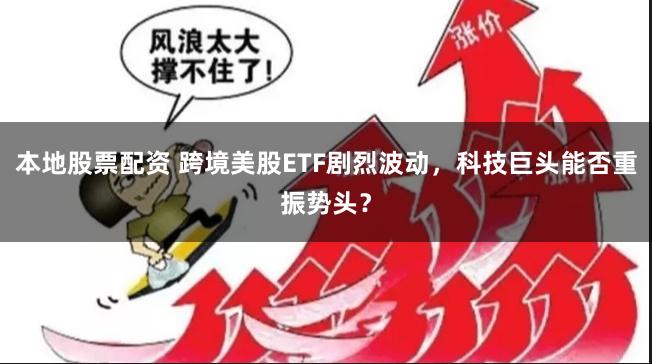 本地股票配资 跨境美股ETF剧烈波动，科技巨头能否重振势头？