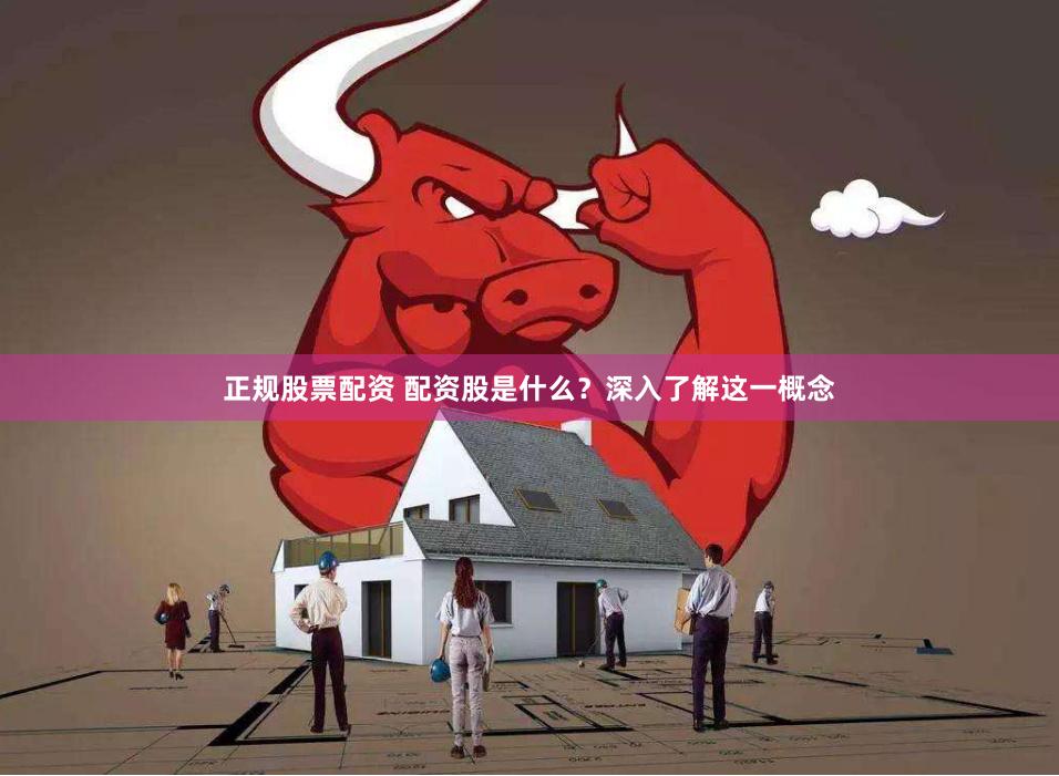 正规股票配资 配资股是什么？深入了解这一概念