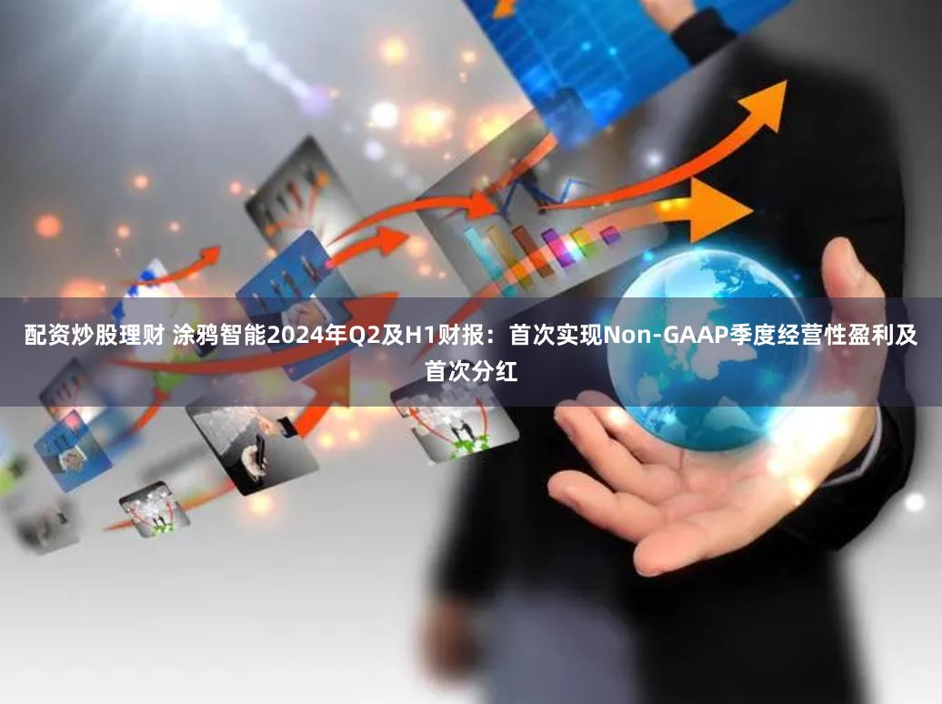 配资炒股理财 涂鸦智能2024年Q2及H1财报：首次实现Non-GAAP季度经营性盈利及首次分红