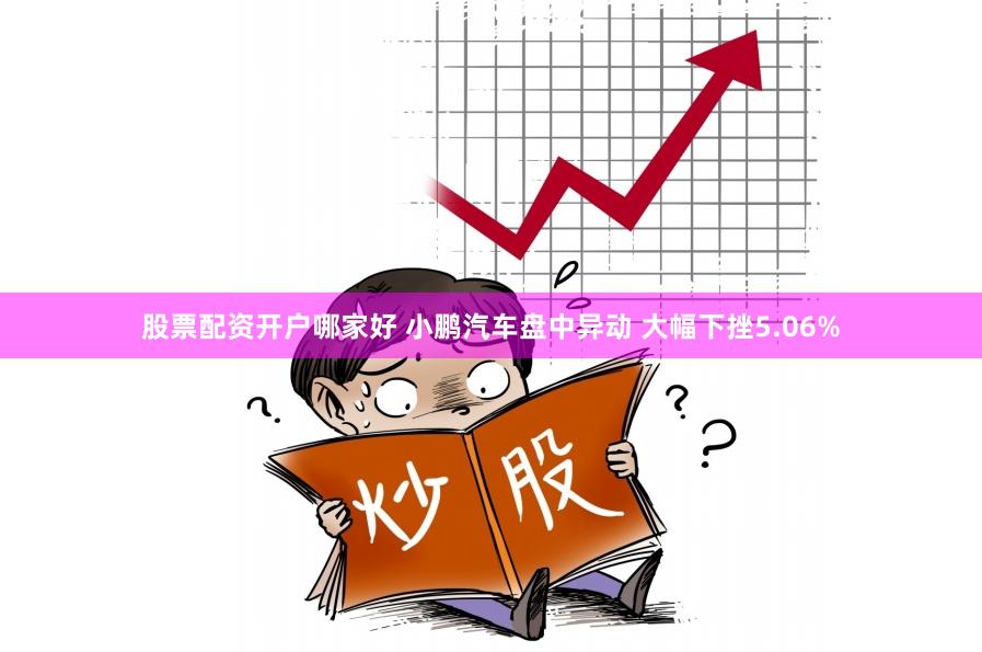 股票配资开户哪家好 小鹏汽车盘中异动 大幅下挫5.06%