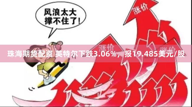 珠海期货配资 英特尔下跌3.06%，报19.485美元/股