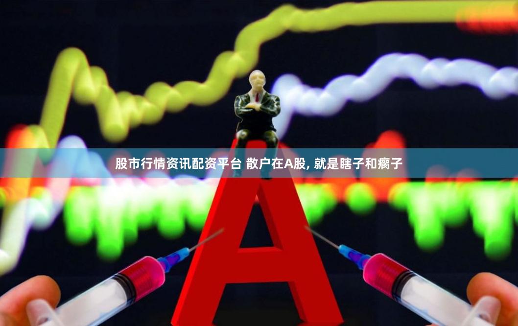 股市行情资讯配资平台 散户在A股, 就是瞎子和瘸子