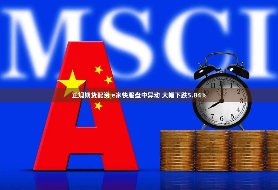 正规期货配资 e家快服盘中异动 大幅下跌5.84%