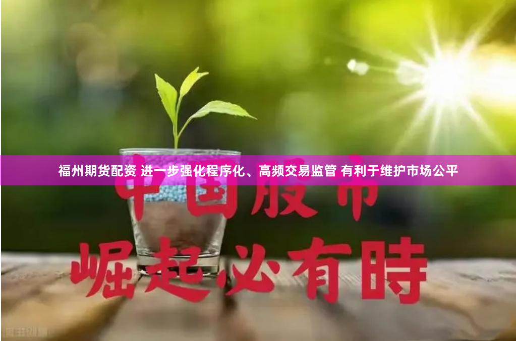 福州期货配资 进一步强化程序化、高频交易监管 有利于维护市场公平