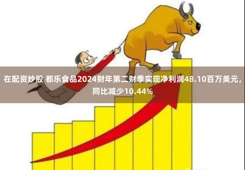 在配资炒股 都乐食品2024财年第二财季实现净利润48.10百万美元，同比减少10.44%