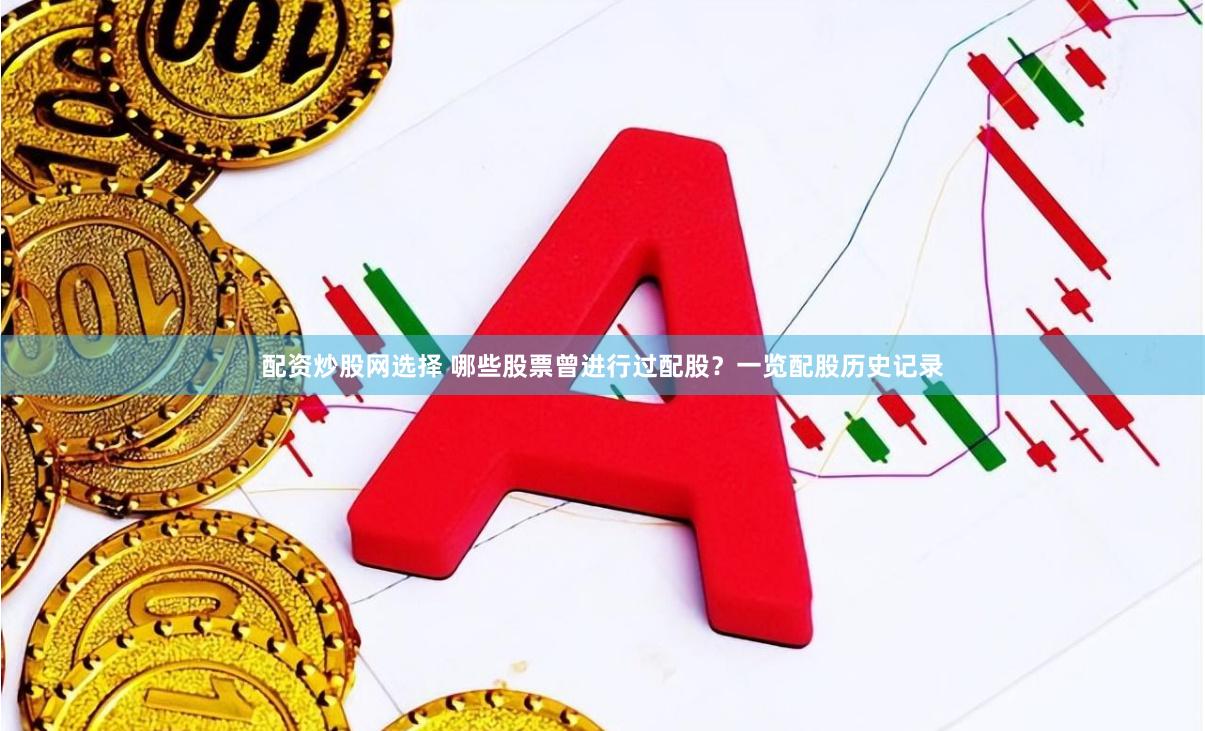 配资炒股网选择 哪些股票曾进行过配股？一览配股历史记录