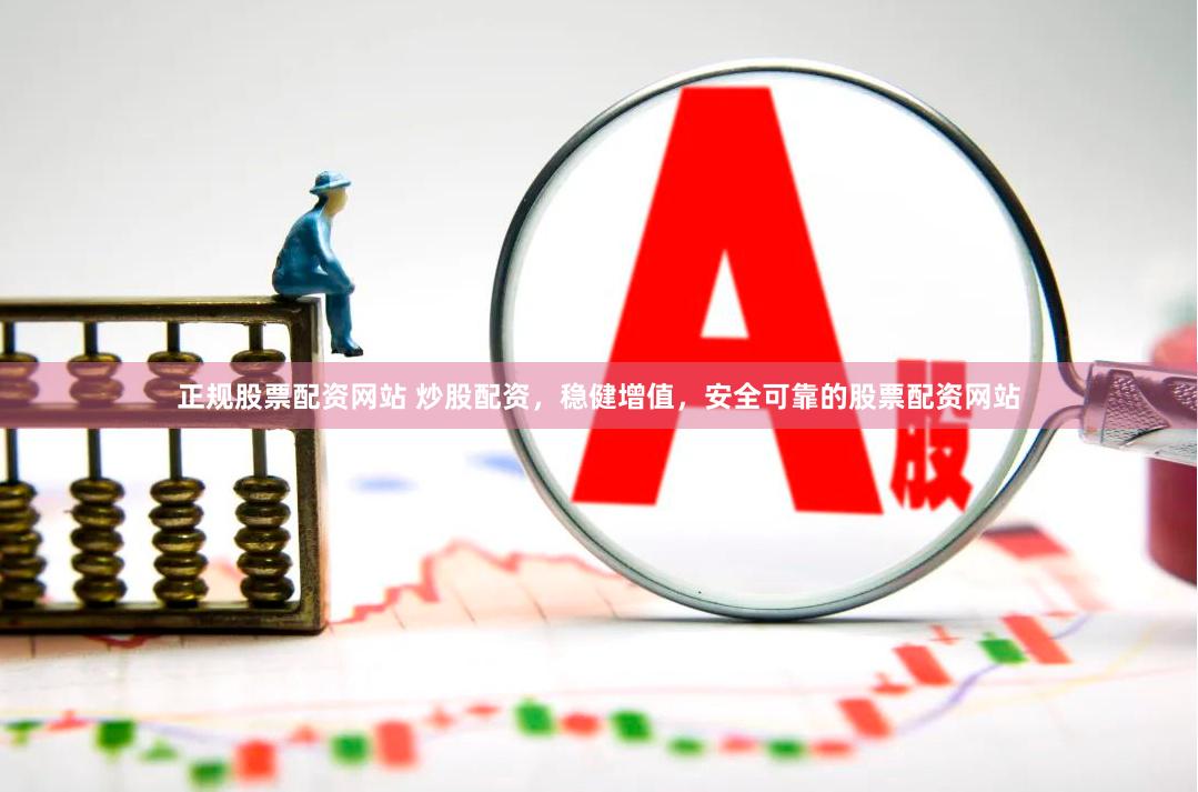 正规股票配资网站 炒股配资，稳健增值，安全可靠的股票配资网站