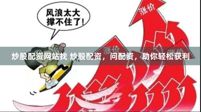 炒股配资网站找 炒股配资，问配资，助你轻松获利