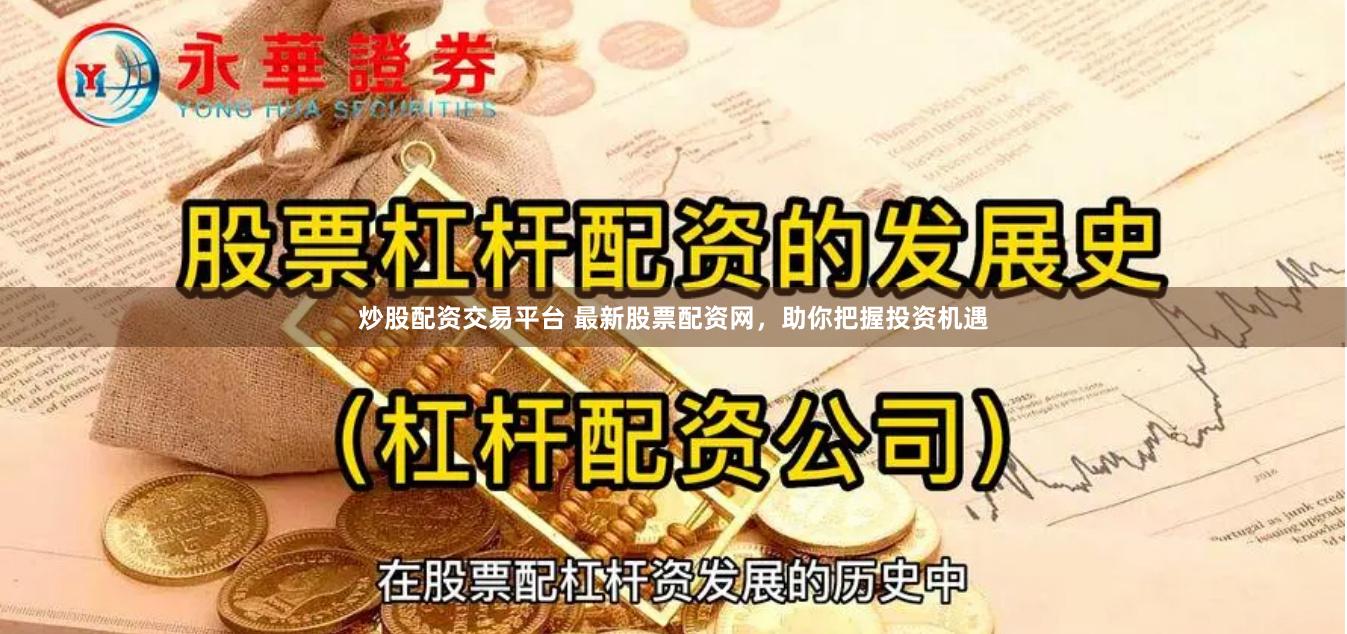 炒股配资交易平台 最新股票配资网，助你把握投资机遇