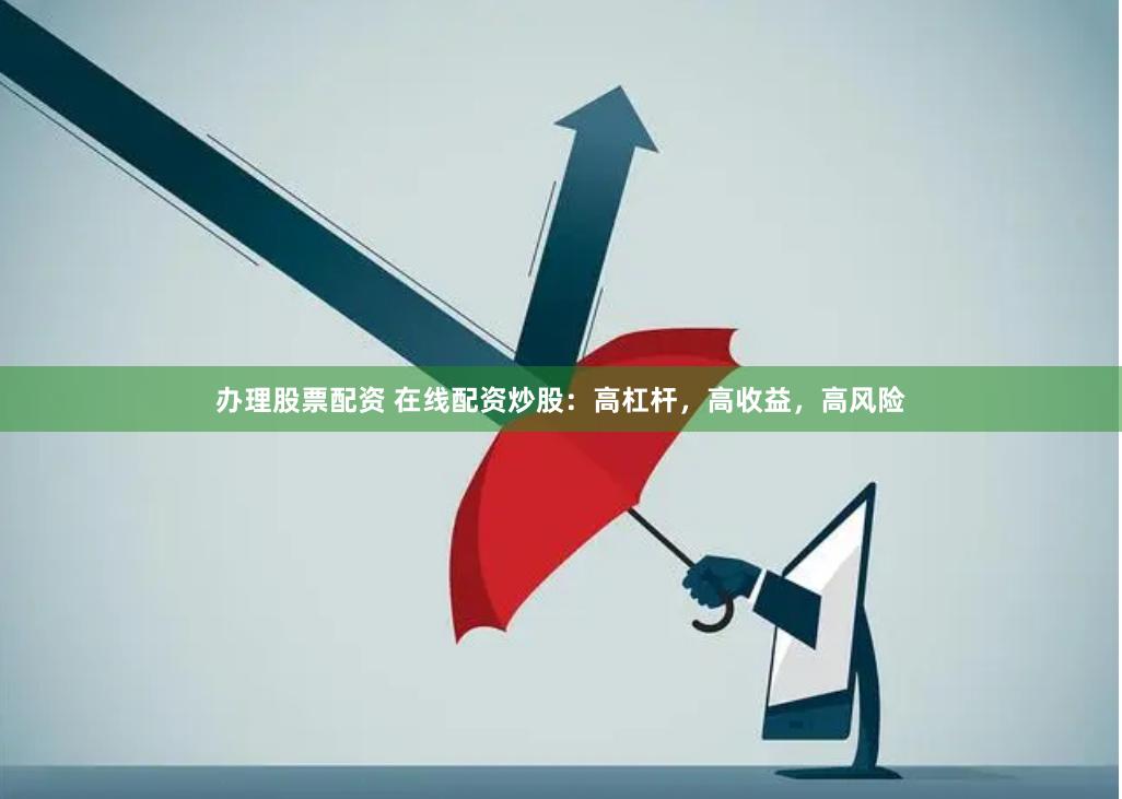 办理股票配资 在线配资炒股：高杠杆，高收益，高风险