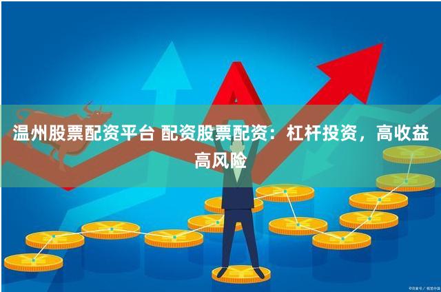 温州股票配资平台 配资股票配资：杠杆投资，高收益高风险