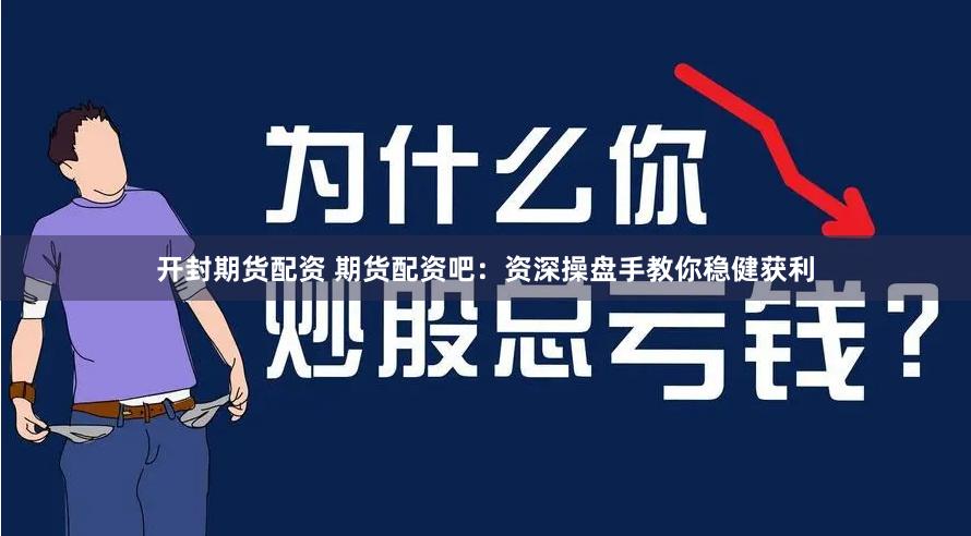 开封期货配资 期货配资吧：资深操盘手教你稳健获利