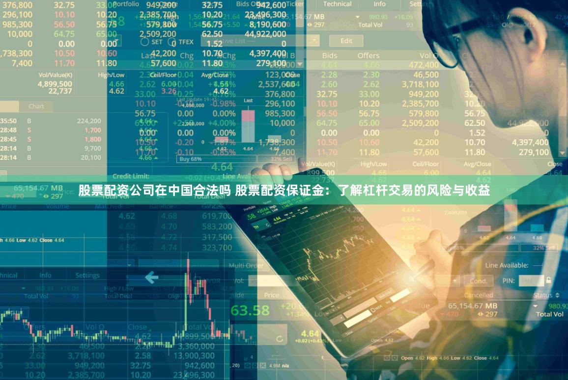 股票配资公司在中国合法吗 股票配资保证金：了解杠杆交易的风险与收益