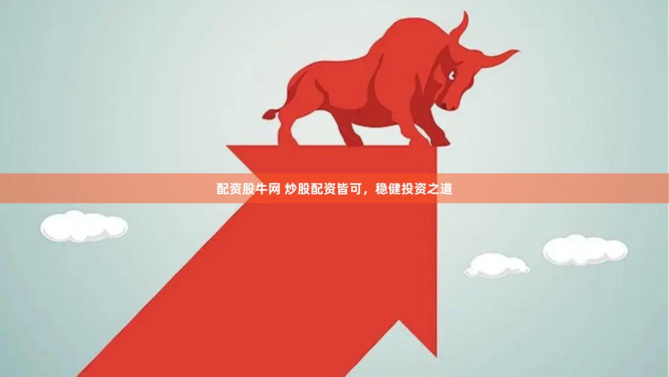 配资股牛网 炒股配资皆可，稳健投资之道