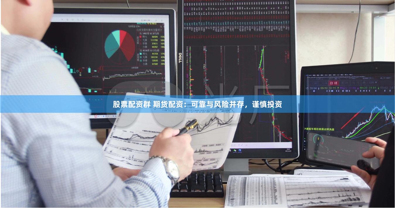 股票配资群 期货配资：可靠与风险并存，谨慎投资