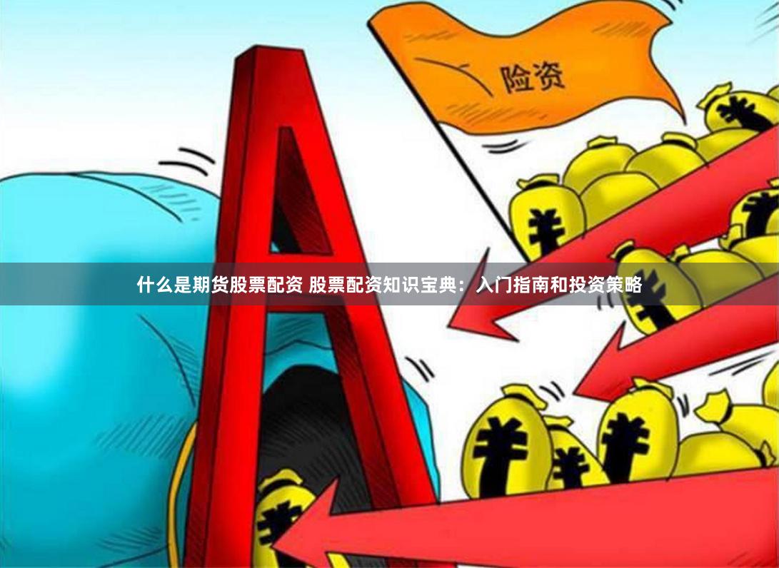 什么是期货股票配资 股票配资知识宝典：入门指南和投资策略