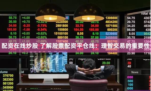 配资在线炒股 了解股票配资平仓线：理智交易的重要性