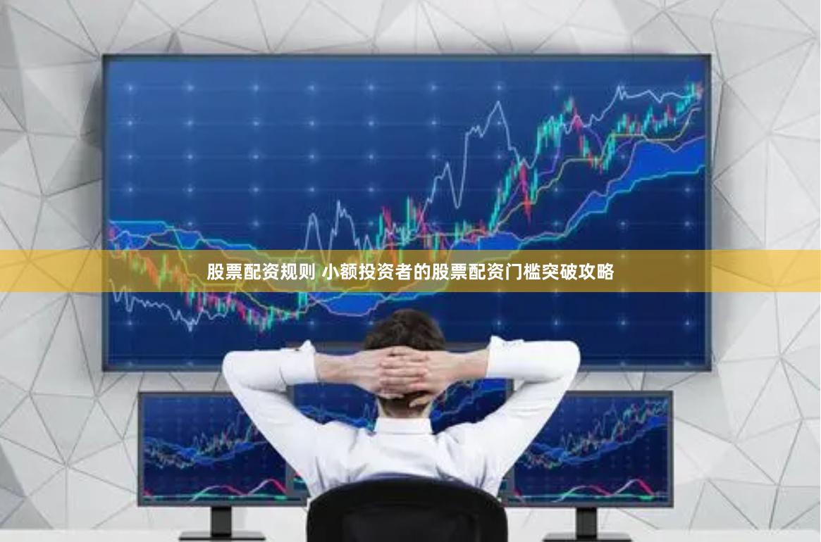 股票配资规则 小额投资者的股票配资门槛突破攻略