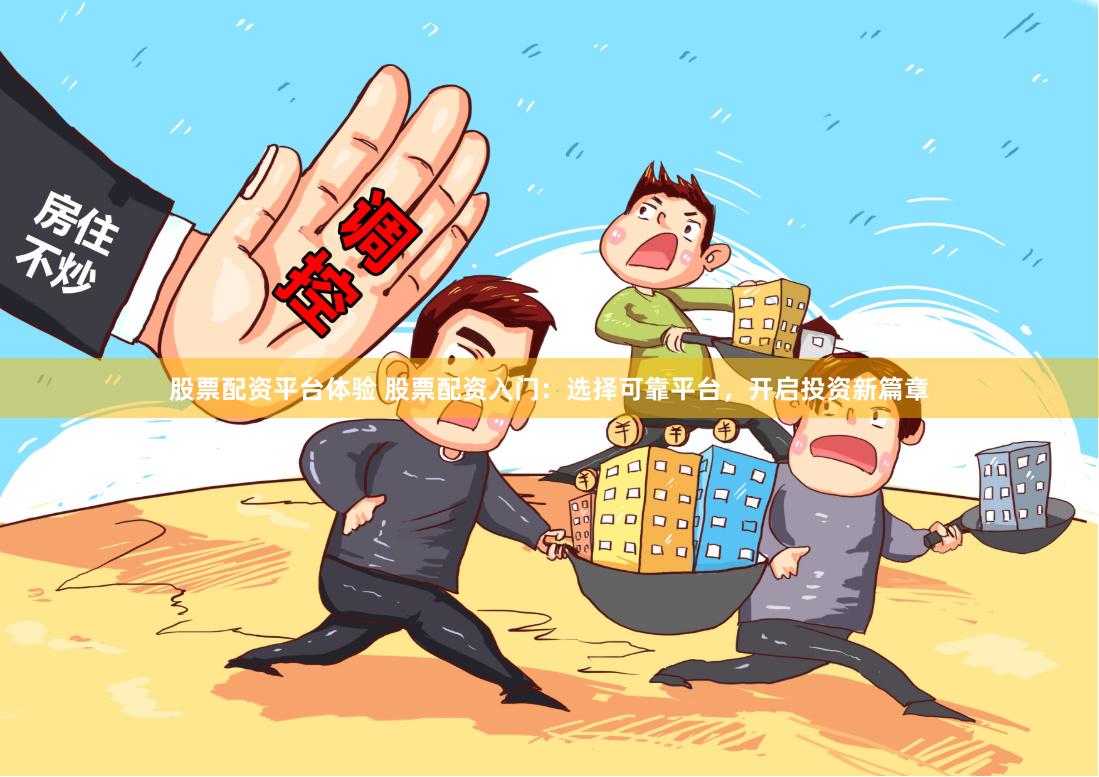 股票配资平台体验 股票配资入门：选择可靠平台，开启投资新篇章