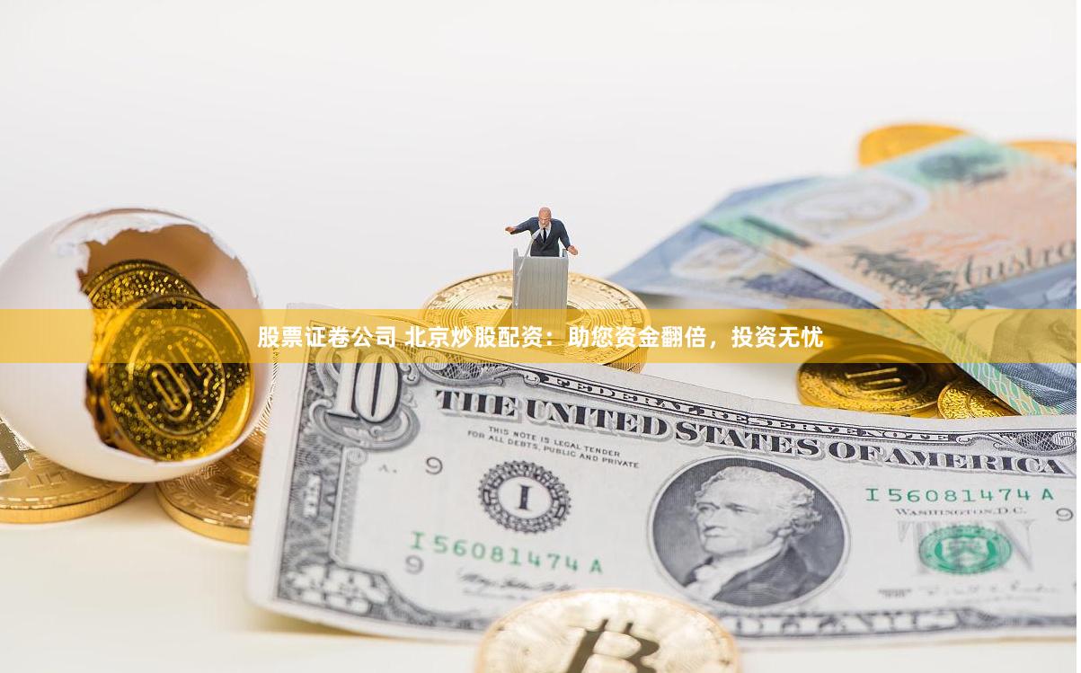 股票证卷公司 北京炒股配资：助您资金翻倍，投资无忧
