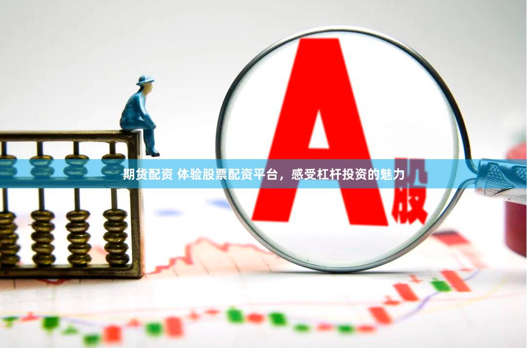 期货配资 体验股票配资平台，感受杠杆投资的魅力