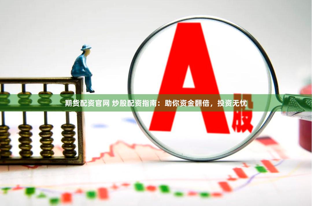 期货配资官网 炒股配资指南：助你资金翻倍，投资无忧