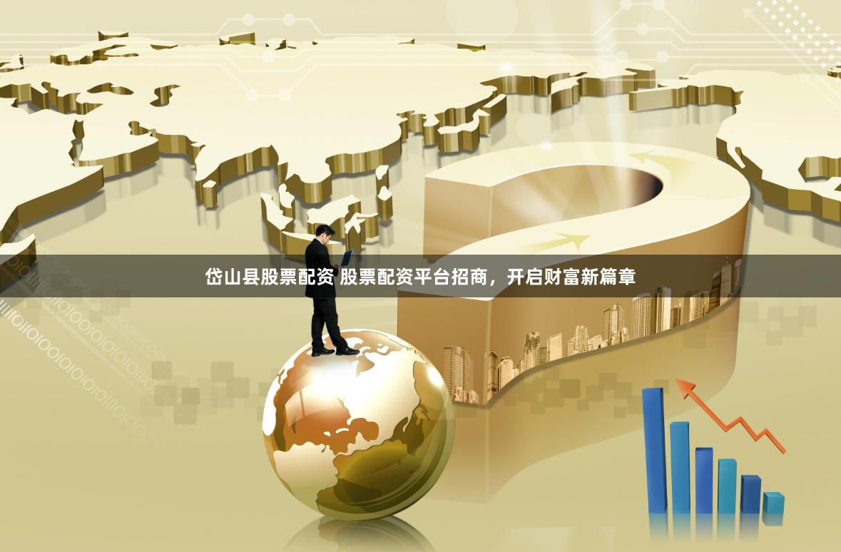 岱山县股票配资 股票配资平台招商，开启财富新篇章