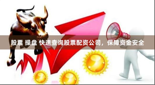 股票 操盘 快速查询股票配资公司，保障资金安全