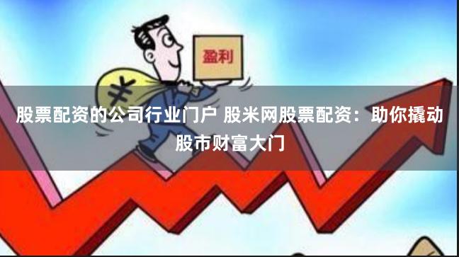 股票配资的公司行业门户 股米网股票配资：助你撬动股市财富大门
