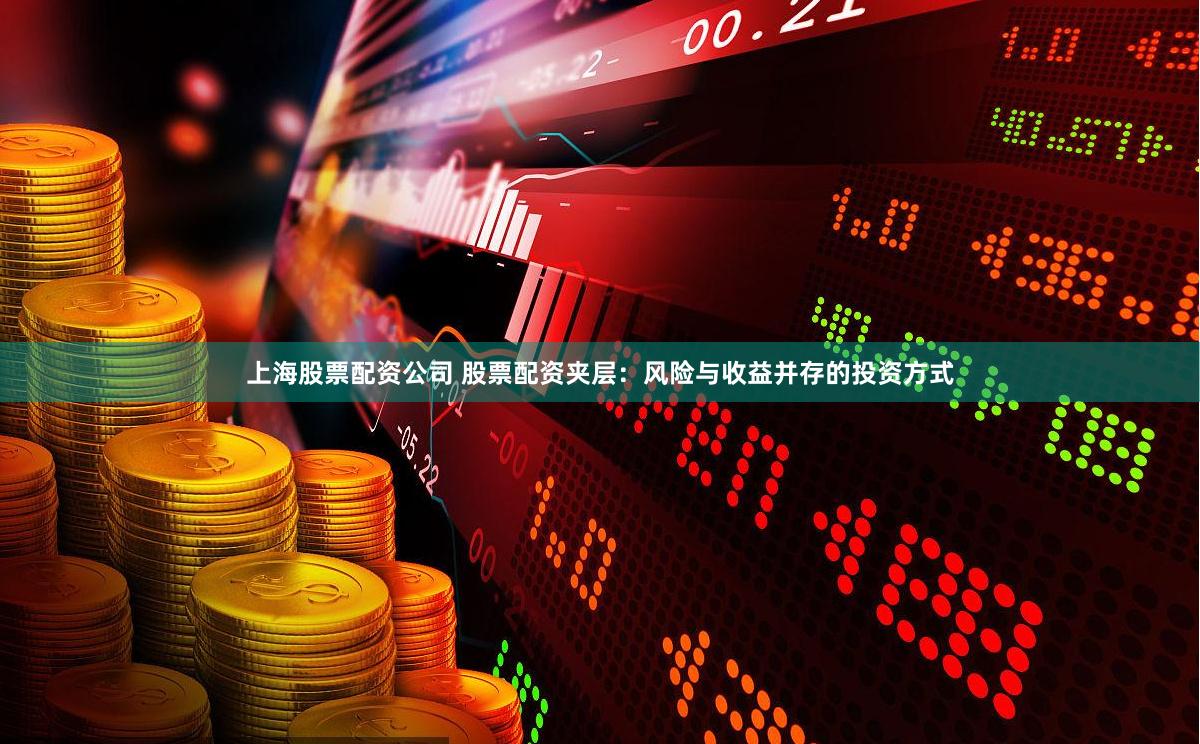 上海股票配资公司 股票配资夹层：风险与收益并存的投资方式
