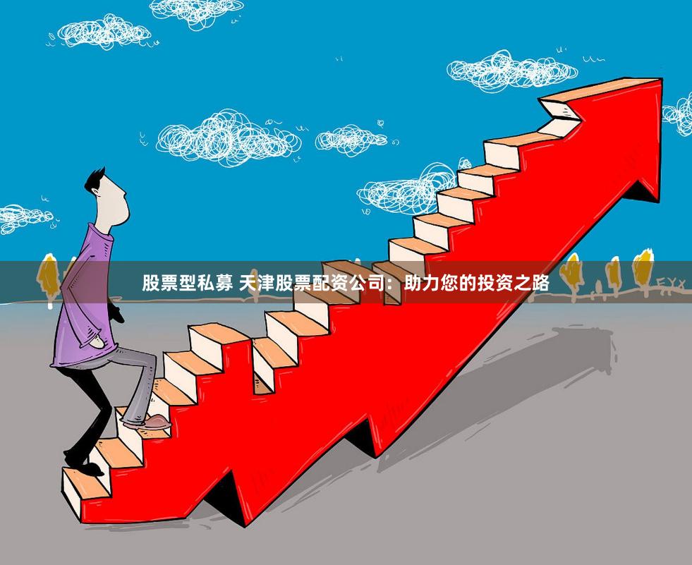 股票型私募 天津股票配资公司：助力您的投资之路