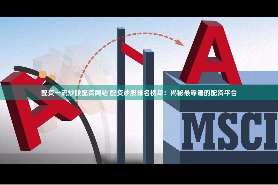 配资一流炒股配资网站 配资炒股排名榜单：揭秘最靠谱的配资平台