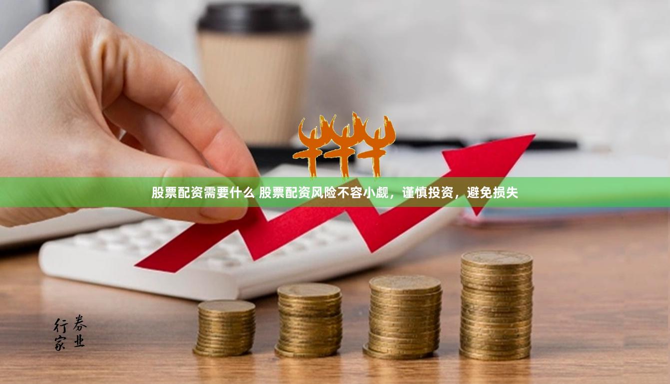 股票配资需要什么 股票配资风险不容小觑，谨慎投资，避免损失