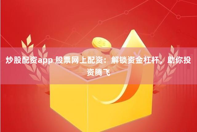 炒股配资app 股票网上配资：解锁资金杠杆，助你投资腾飞