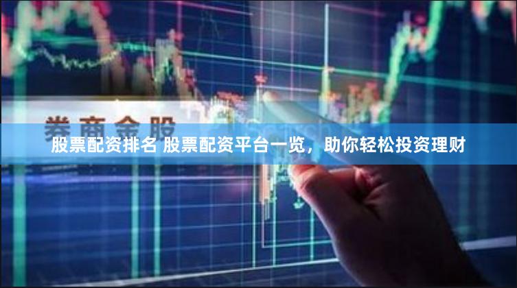 股票配资排名 股票配资平台一览，助你轻松投资理财
