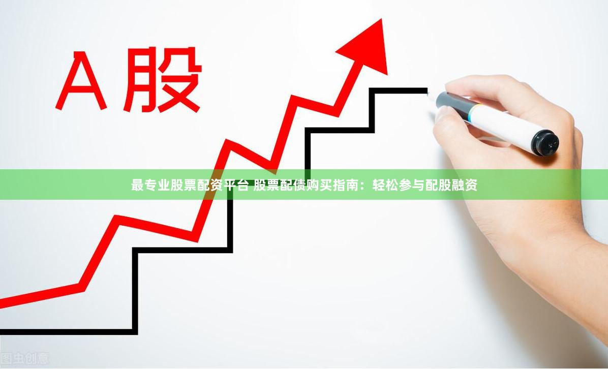 最专业股票配资平台 股票配债购买指南：轻松参与配股融资