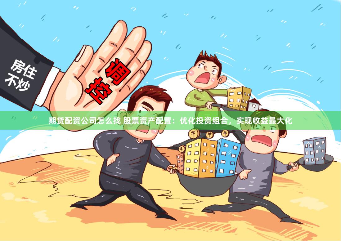 期货配资公司怎么找 股票资产配置：优化投资组合，实现收益最大化