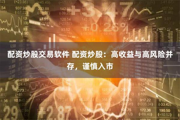 配资炒股交易软件 配资炒股：高收益与高风险并存，谨慎入市