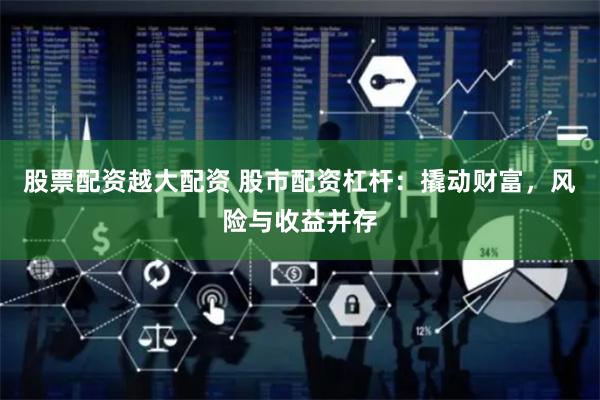 股票配资越大配资 股市配资杠杆：撬动财富，风险与收益并存