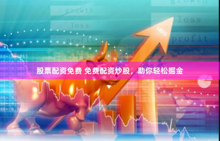 股票配资免费 免费配资炒股，助你轻松掘金