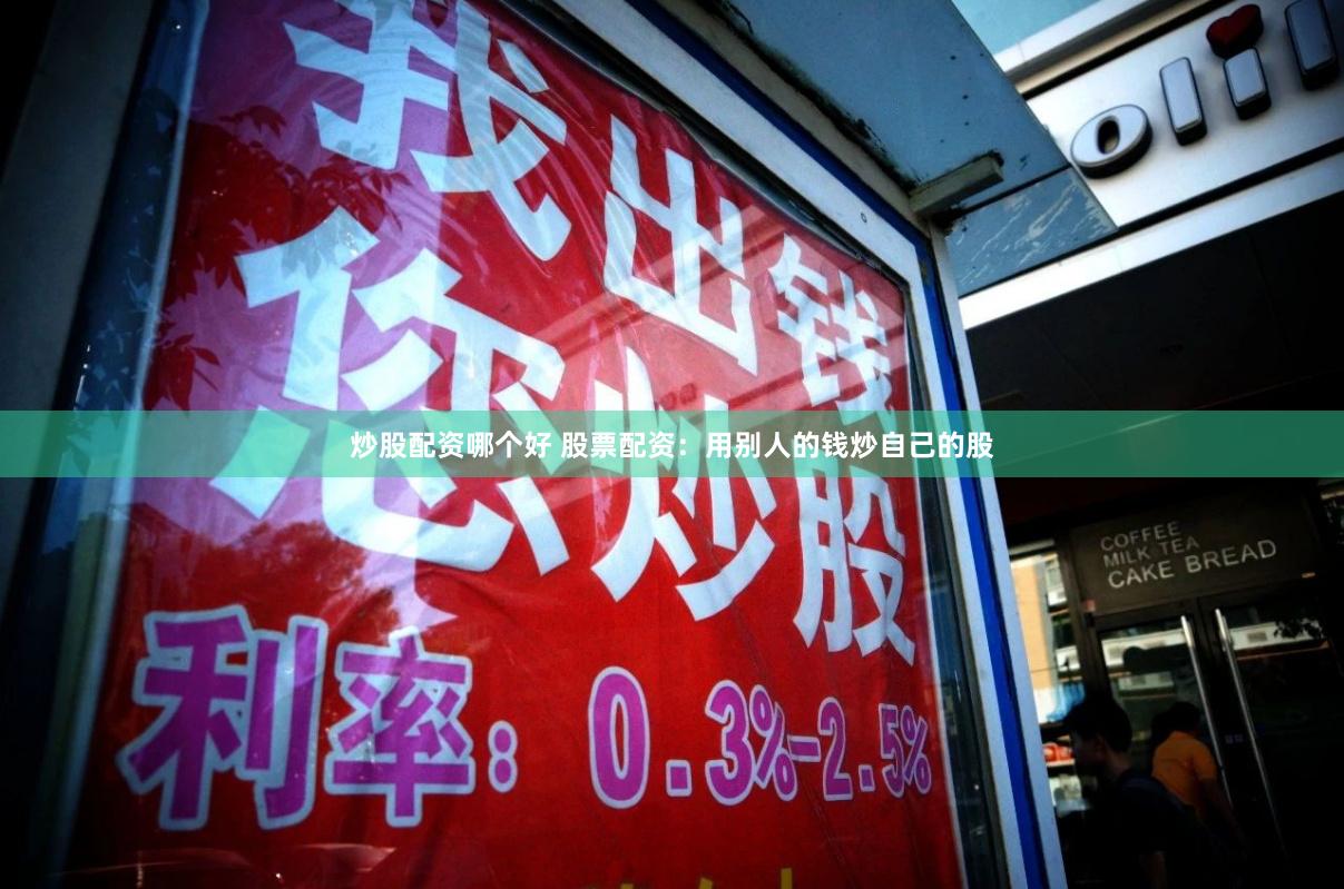 炒股配资哪个好 股票配资：用别人的钱炒自己的股