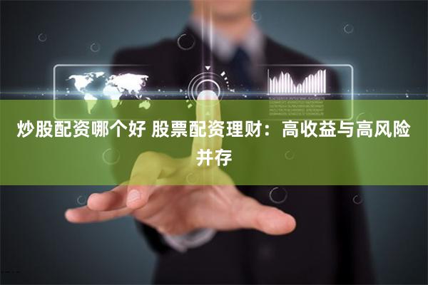 炒股配资哪个好 股票配资理财：高收益与高风险并存