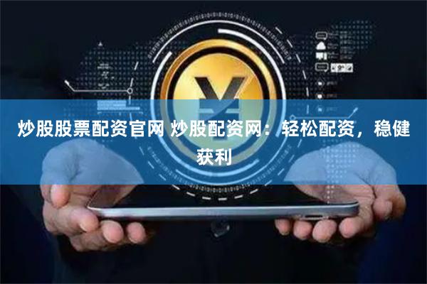 炒股股票配资官网 炒股配资网：轻松配资，稳健获利