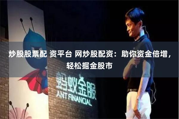 炒股股票配 资平台 网炒股配资：助你资金倍增，轻松掘金股市