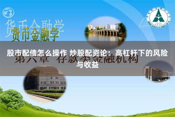 股市配债怎么操作 炒股配资论：高杠杆下的风险与收益