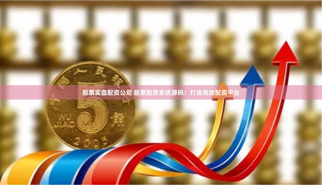 股票实盘配资公司 股票配资系统源码：打造高效配资平台