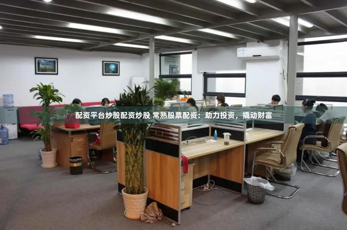 配资平台炒股配资炒股 常熟股票配资：助力投资，撬动财富