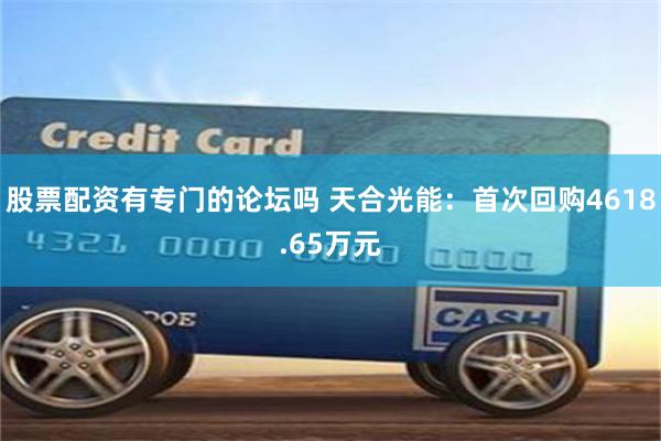 股票配资有专门的论坛吗 天合光能：首次回购4618.65万元