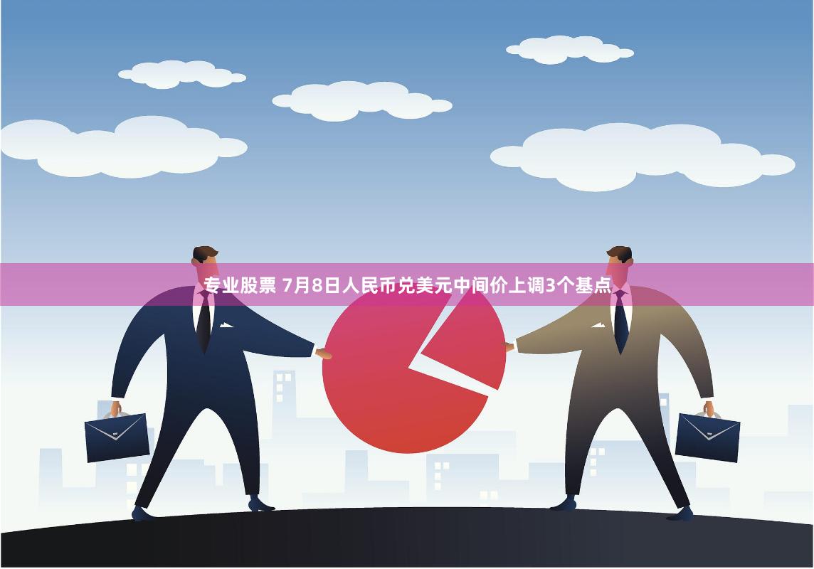 专业股票 7月8日人民币兑美元中间价上调3个基点