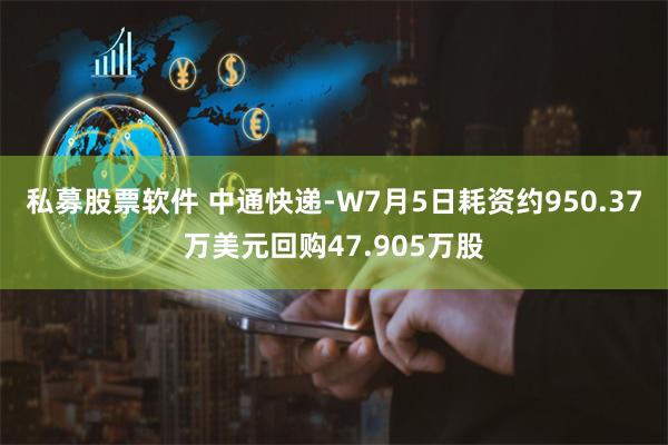 私募股票软件 中通快递-W7月5日耗资约950.37万美元回购47.905万股